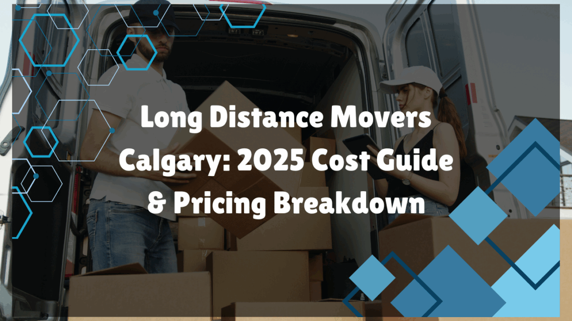 Long Distance Movers Calgary: 2025 Cost Guide & Pricing Breakdown