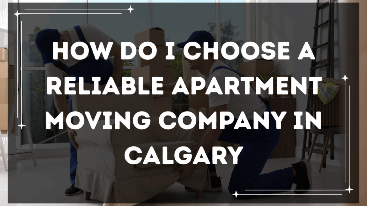 How do I choose a reliable apartment moving company in Calgary
