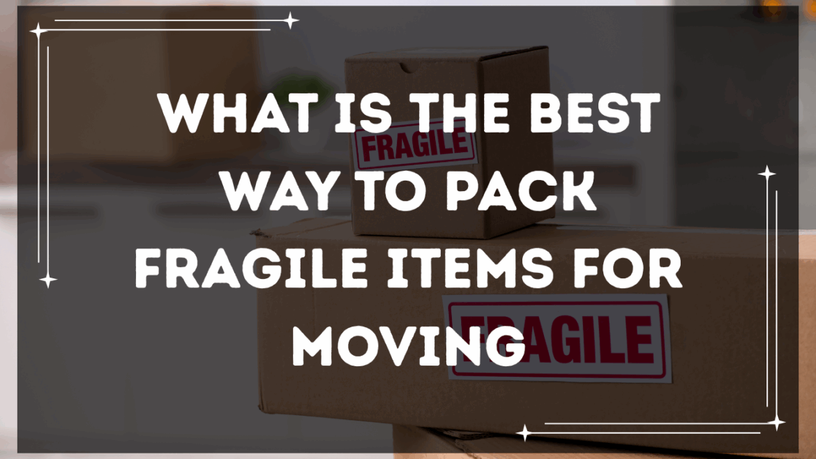 What is the best way to pack fragile items for moving