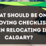 What should be on a moving checklist when relocating in Calgary?